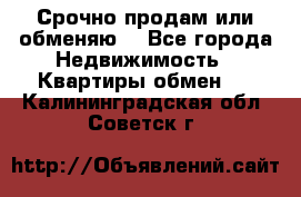 Срочно продам или обменяю  - Все города Недвижимость » Квартиры обмен   . Калининградская обл.,Советск г.